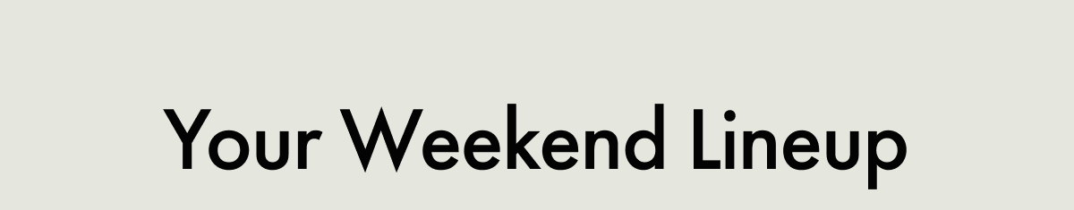 Your Weekend Lineup