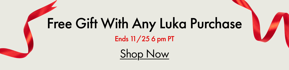 Free Gift With Any Luka Purchase | Ends 11/25 6pm PT | Shop Now