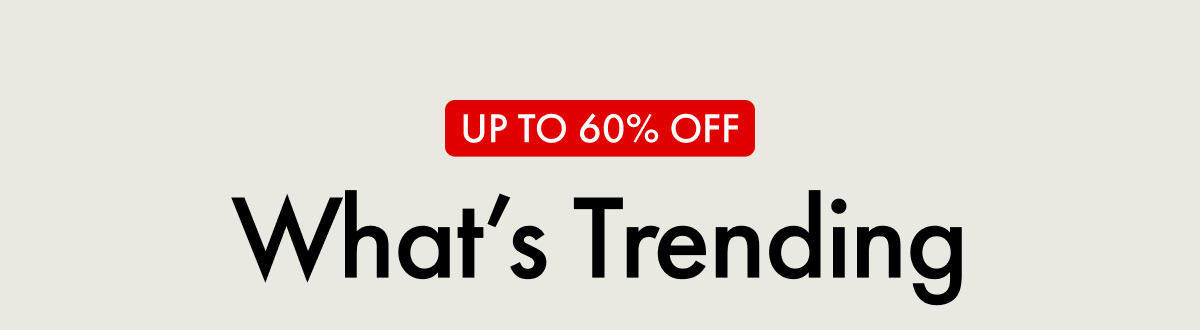 UP TO 60% OFF | What's Trending