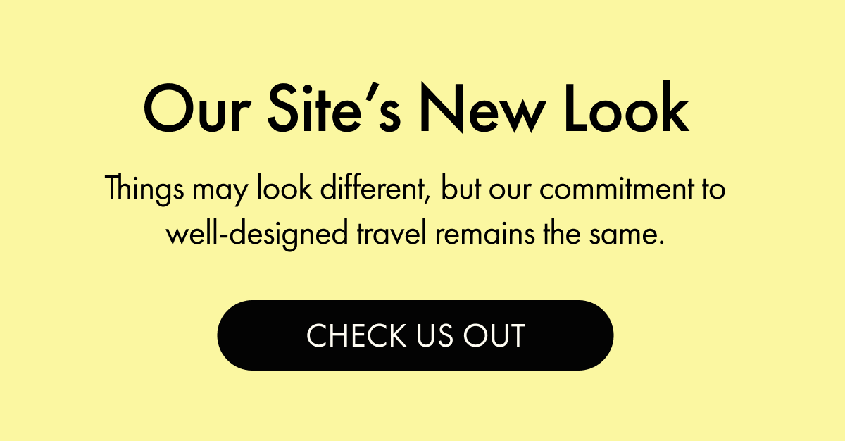Things may look different, but our commitment to well-designed travel remains the same.