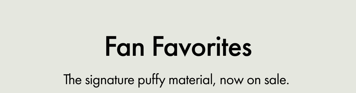 Fan Favorites | The signature puffy material, now on sale.