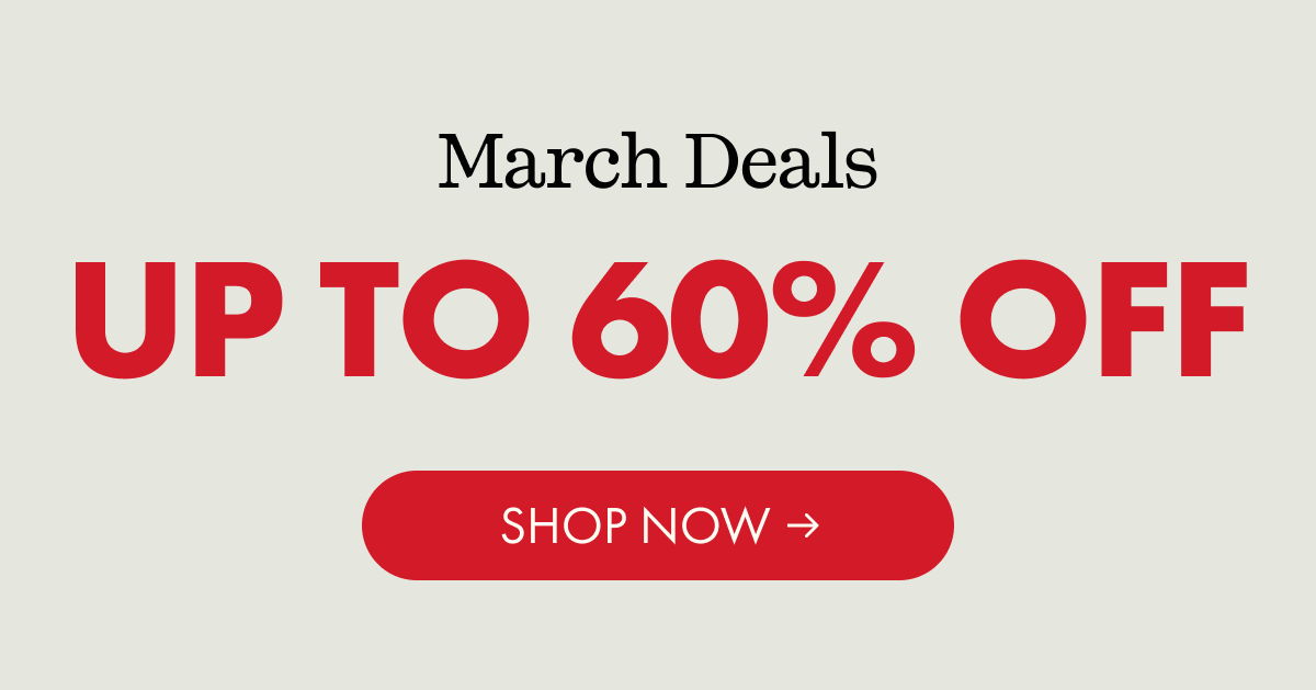 March Deals | UP TO 60% OFF | SHOP NOW
