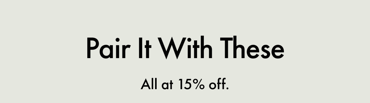Pair It With These | All at 15% off.
