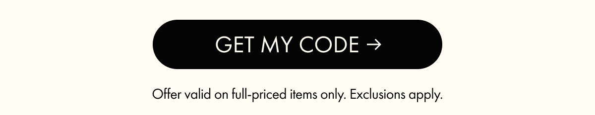 GET MY CODE | Offer valid on full-priced items only. Exclusions apply.