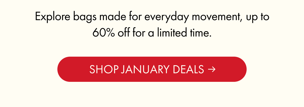 Explore bags made for everyday movement, up to 60% off for a limited time. | SHOP JANUARY DEALS