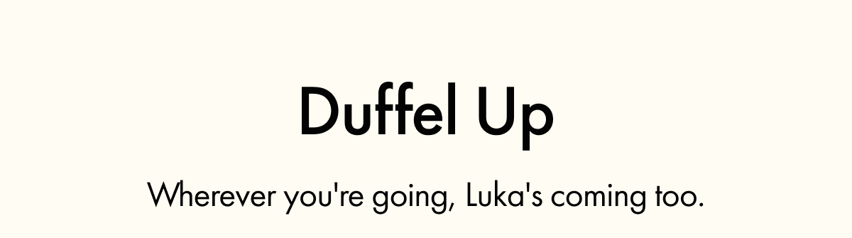 Duffel Up | Wherever you're going, Luka's coming too.