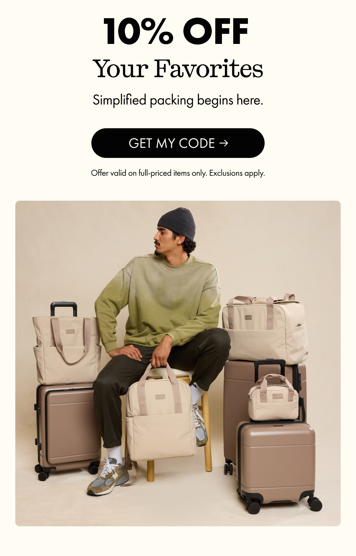 10% OFF Your Favorites | Simplified packing begins here. | GET MY CODE | Offer valid on full-priced items only. Exclusions apply.