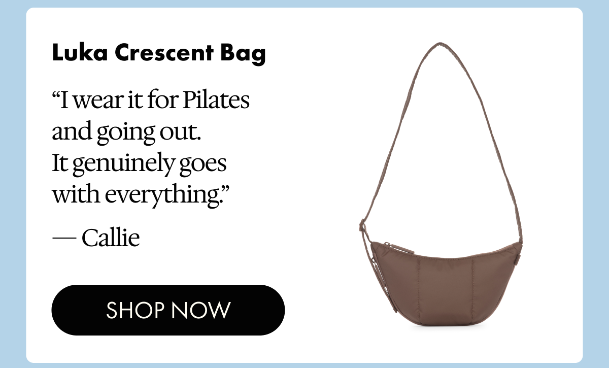 Luka Crescent Bag | "I wear it for Pilates and gong out. It genuinely goes with everything." - Callie | SHOP NOW