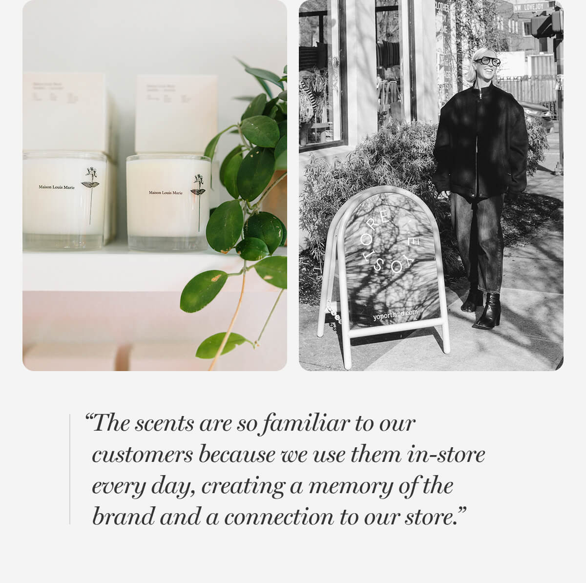 “The scents are so familiar to our customers because we use them in-store every day, creating a memory of the brand and a connection to our store.” 