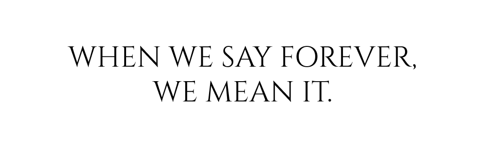 When we say forever, we mean it.