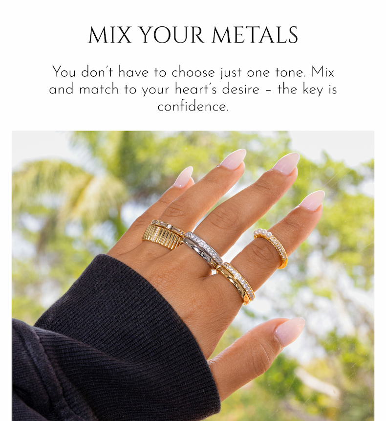 MIX YOUR METALS: You don't have to choose just one tone. Mix and match to your heart's desire – the key is confidence. 