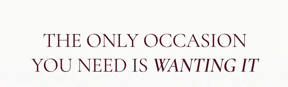 The only occasion you need is wanting it