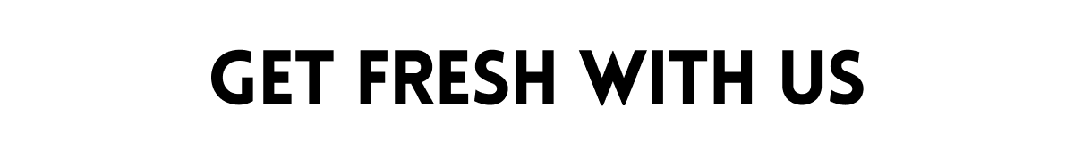 Get fresh with us