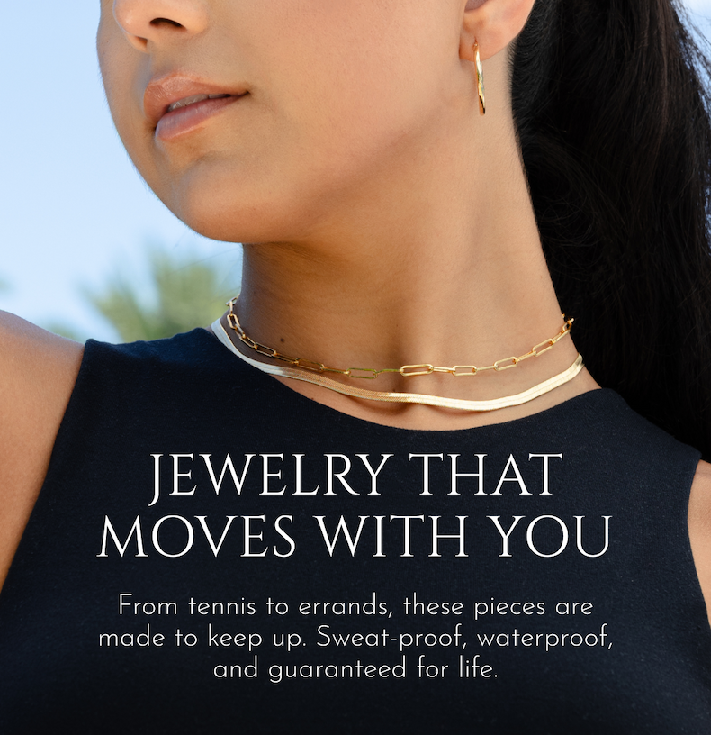 Jewelry that moves with you - From tennis to errands, these pieces are made to keep up. Sweat-proof, waterproof, and guaranteed for life.