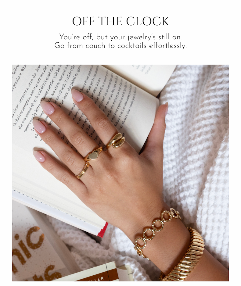OFF THE CLOCK: You're off, but your jewelry's still on. Go from couch to cocktails effortlessly.