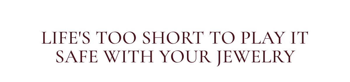 Life's too short to play it safe with your jewelry