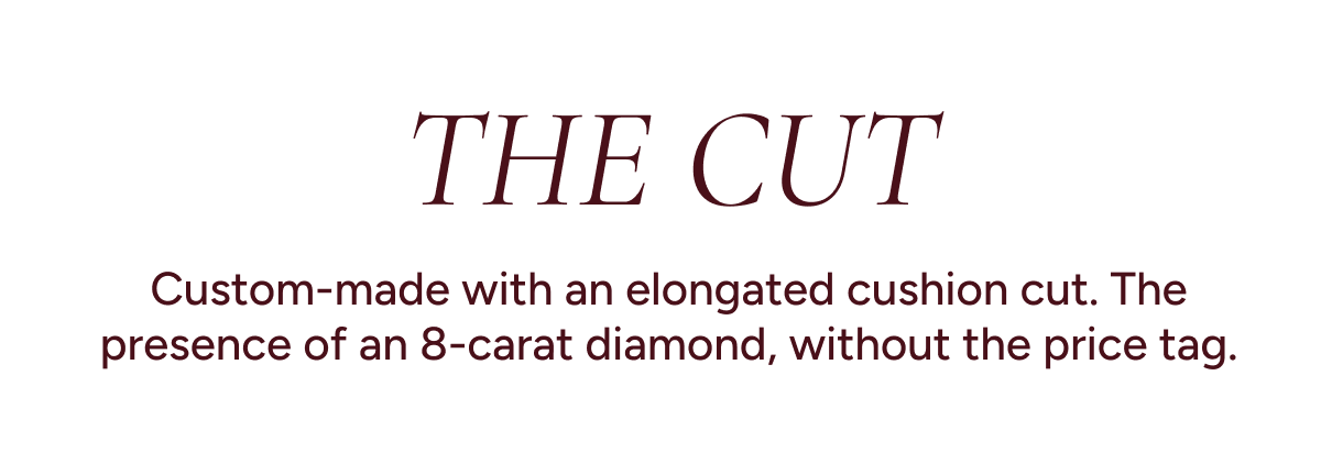 The cut: Custom-made with an elongated cushion cut. The presence of an 8-carat diamond, without the price tag.