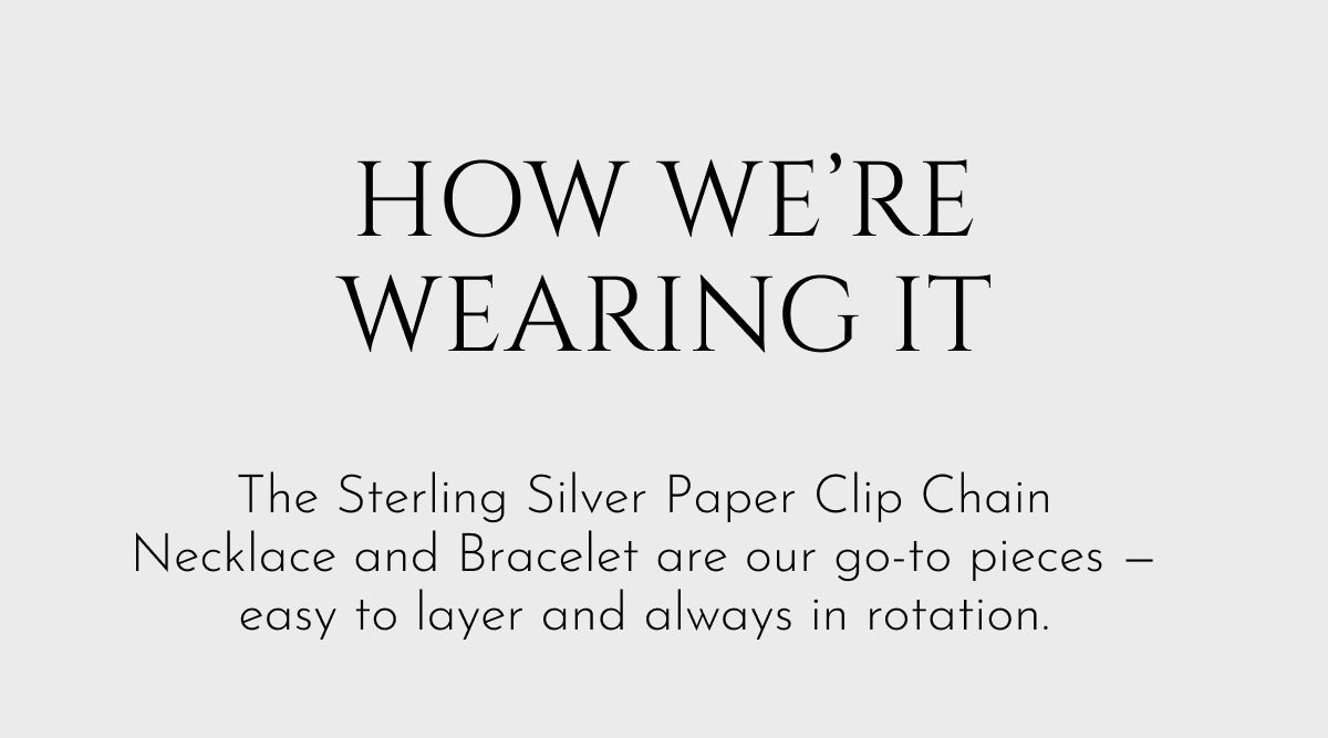 How we're wearing it: The Sterling Silver Paper Clip Chain Necklace and Bracelet are our go-to pieces—easy to layer and always in rotation.