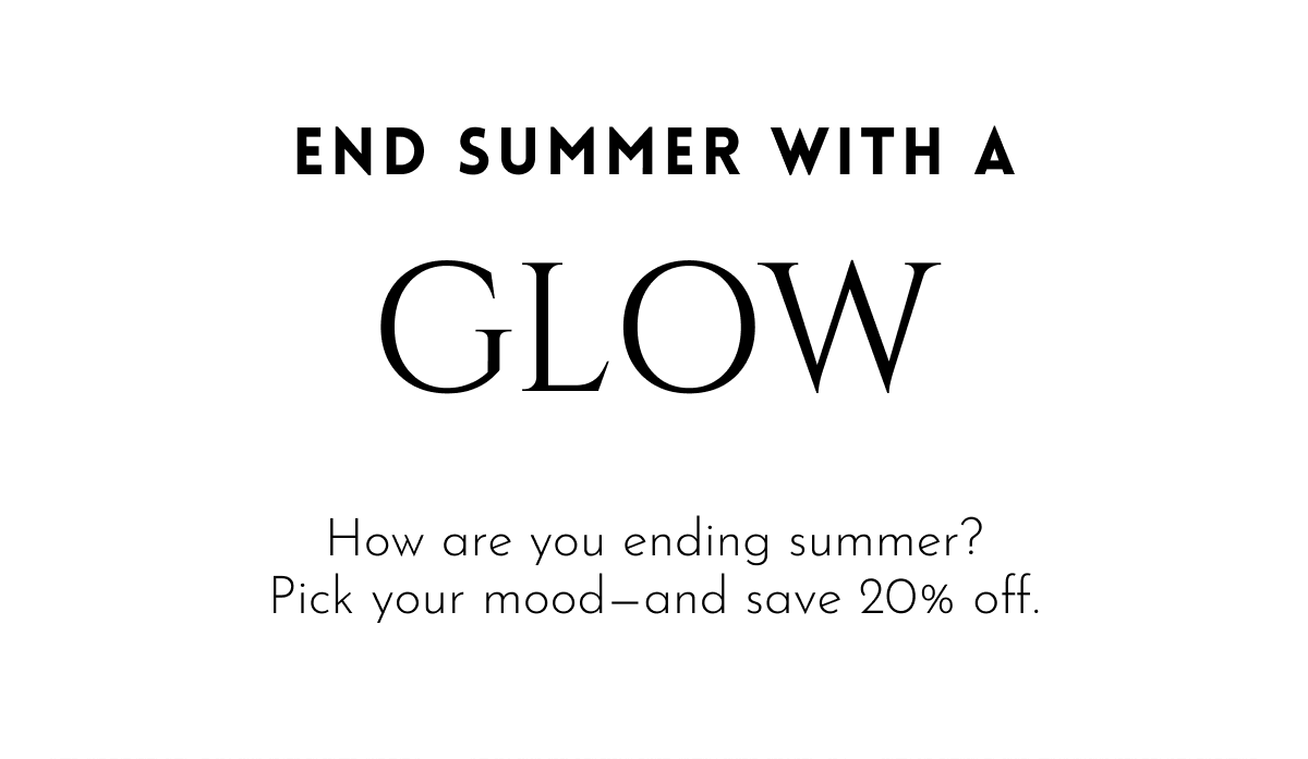 End Summer With A Glow / Romance / Statement / Twist | How are you ending summer? Pick your mood—and save 20% off.