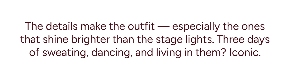 The details make the outfit—especially the ones that shine brighter than the stage lights. Three days of sweating, dancing, and living in them? Iconic.