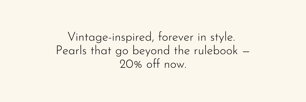Vintage-inspired, forever in style.  Pearls that go beyond the rulebook — 20% off now.