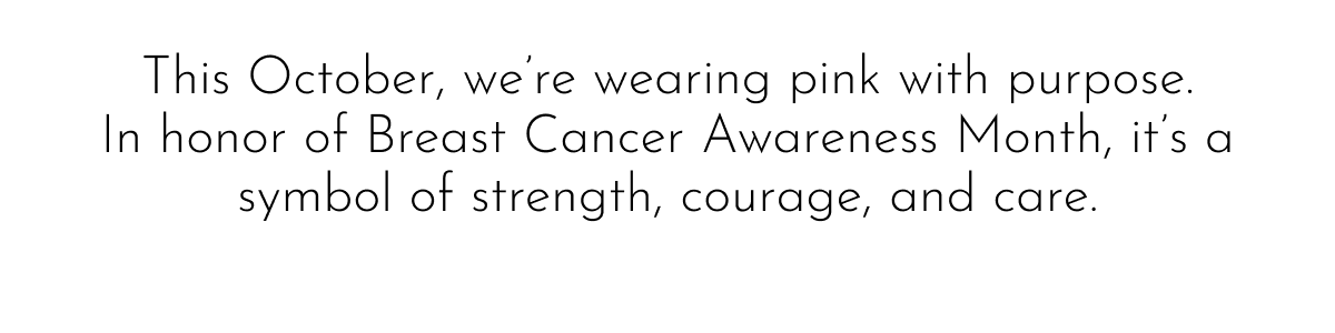 This October, we're wearing pink with purpose. In honor of Breast Cancer Awareness Month, it's a symbol of strength, courage, and care.