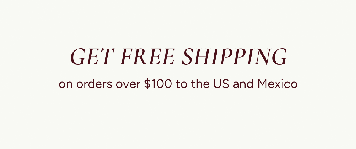 Get free shipping on orders over $100 to the US and Mexico