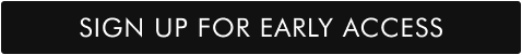 SIGN UP FOR EARLY ACCESS