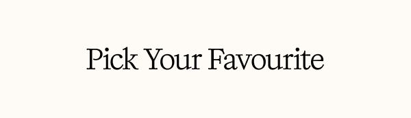 PICK YOUR FAVOURITE