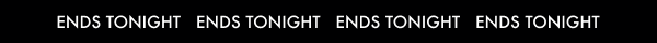 ENDS TONIGHT ENDS TONIGHT ENDS TONIGHT ENDS TONIGHT