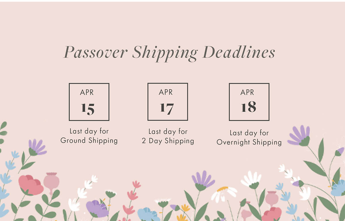 Passover Shipping Deadlines APR 15 APR 17 APR 18 Last day for Ground Shipping Last day for 2 Day Shiping Last day for Overnight Shipping