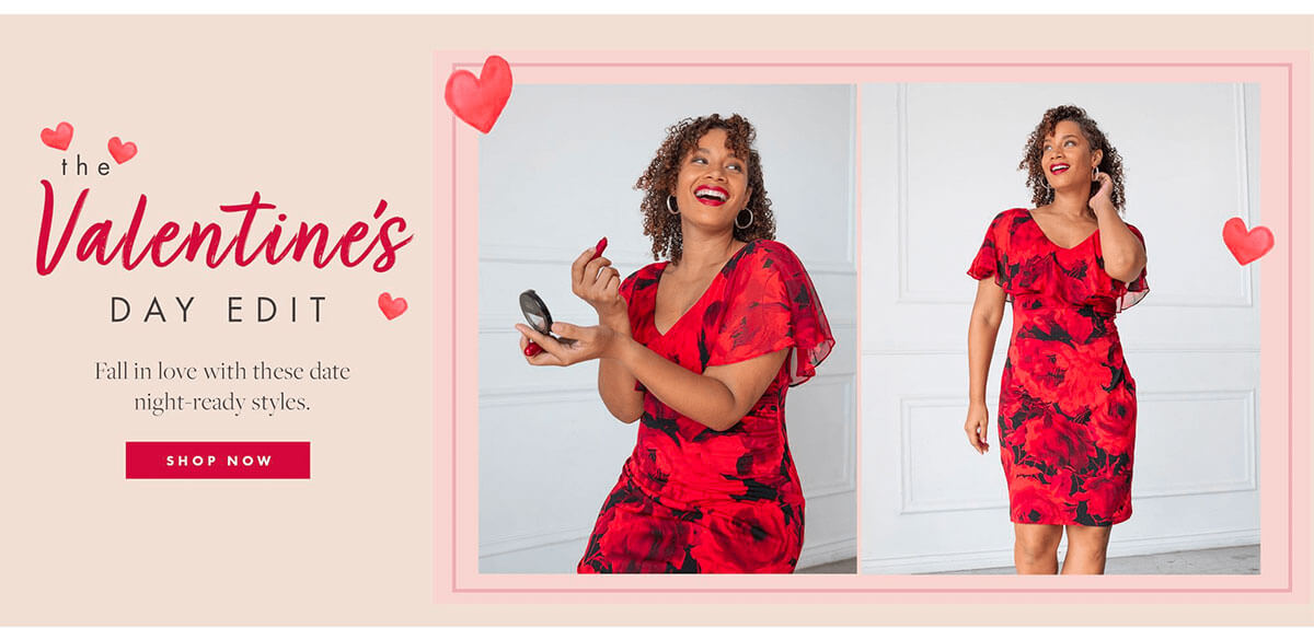 the Valentine's DAY EDIT Fall in love with these date night ready styles. SHOP NOW