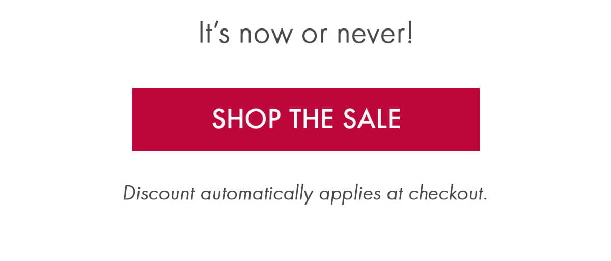 It's now or never! SHOP THE SALEDiscount automatically applies at checkout.