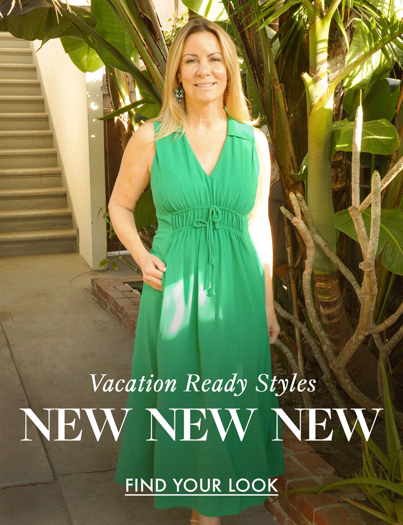 Vacation Ready Styles NEW NEW NEW FIND YOUR LOOK