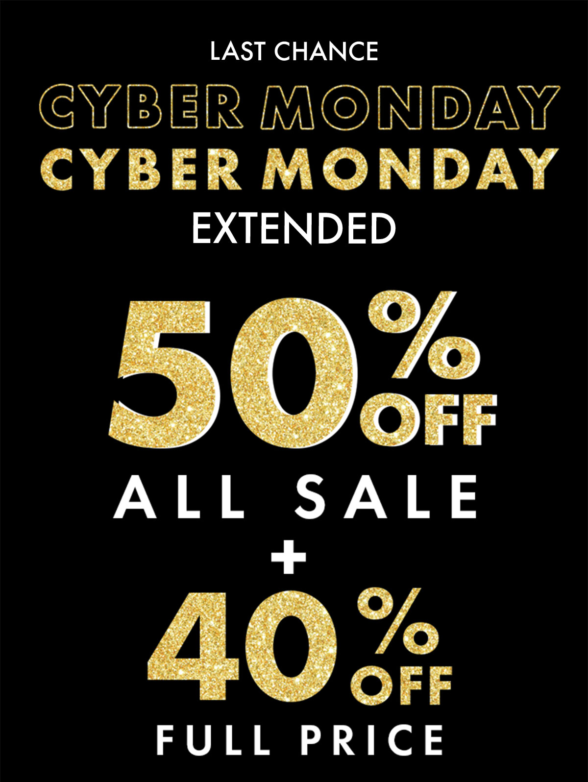 LAST CHANCE CYBER MONDAY EXTENDED 50% OFF ALL SALE + 40% OFF FULL PRICE