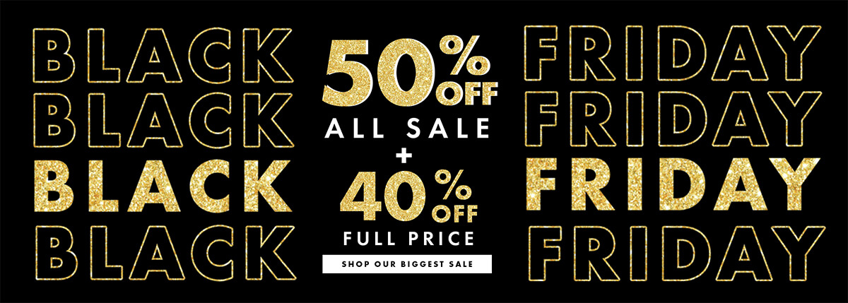 BLACK FRIDAY 50% OFF ALL SALE + 40% OFF FULL PRICE