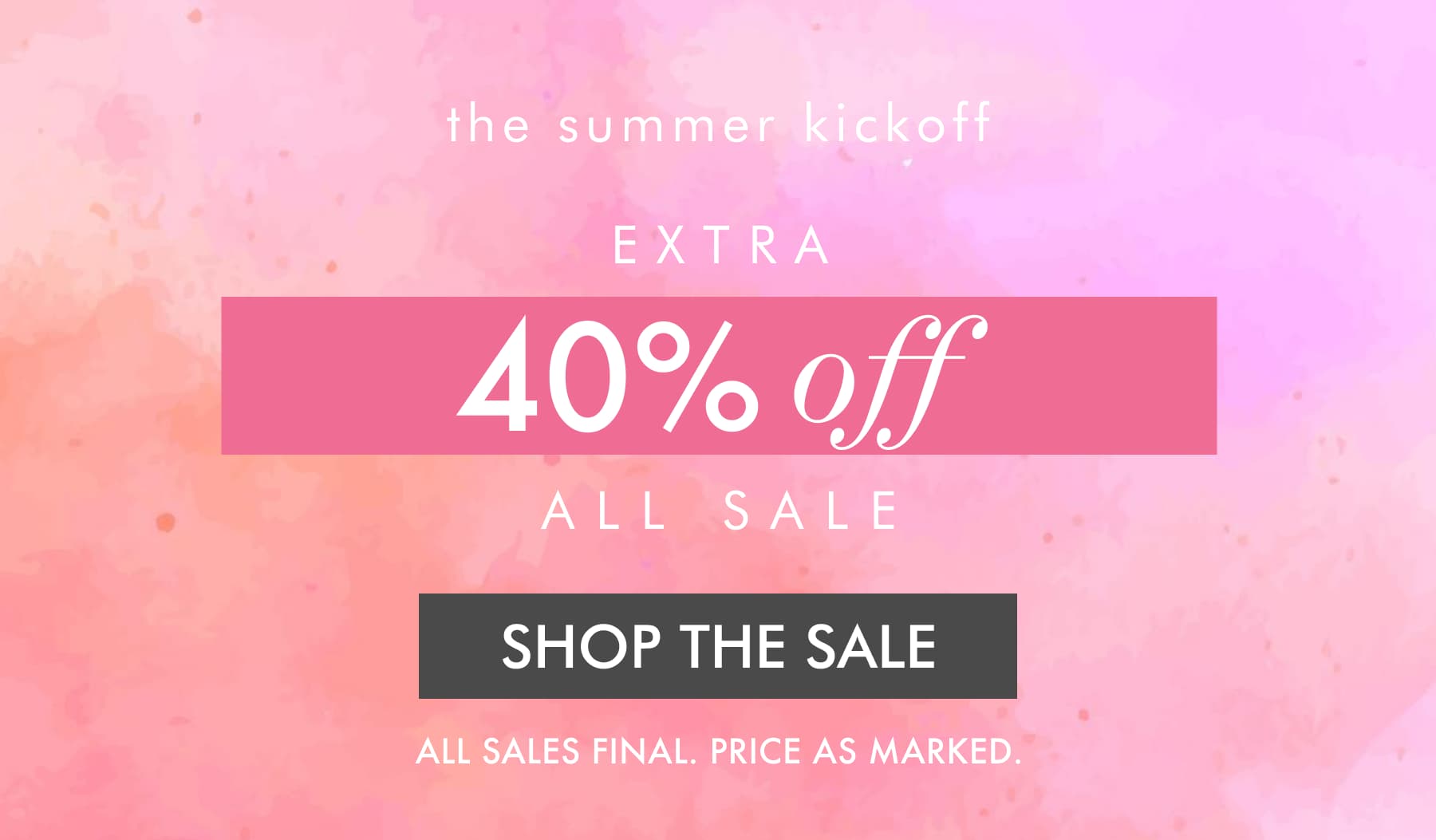 the summer kickoff EXTRA 40% off ALL SALE. ALL SALES FINAL. PRICE AS MARKED.