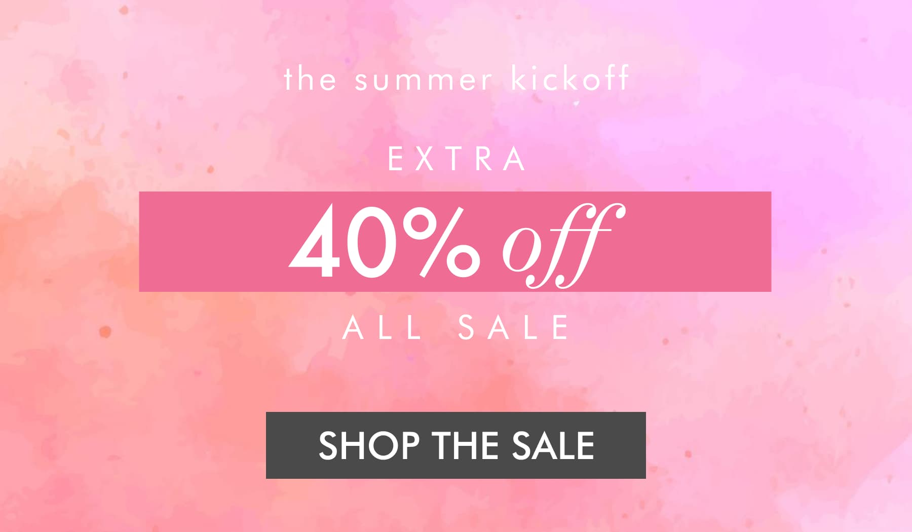 the summer kickoff EXTRA 40% off ALL SALE. SHOP THE SALE