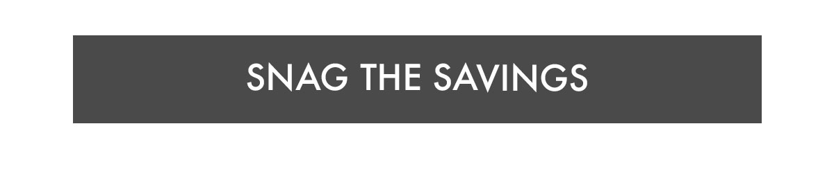 SNAG THE SAVINGS