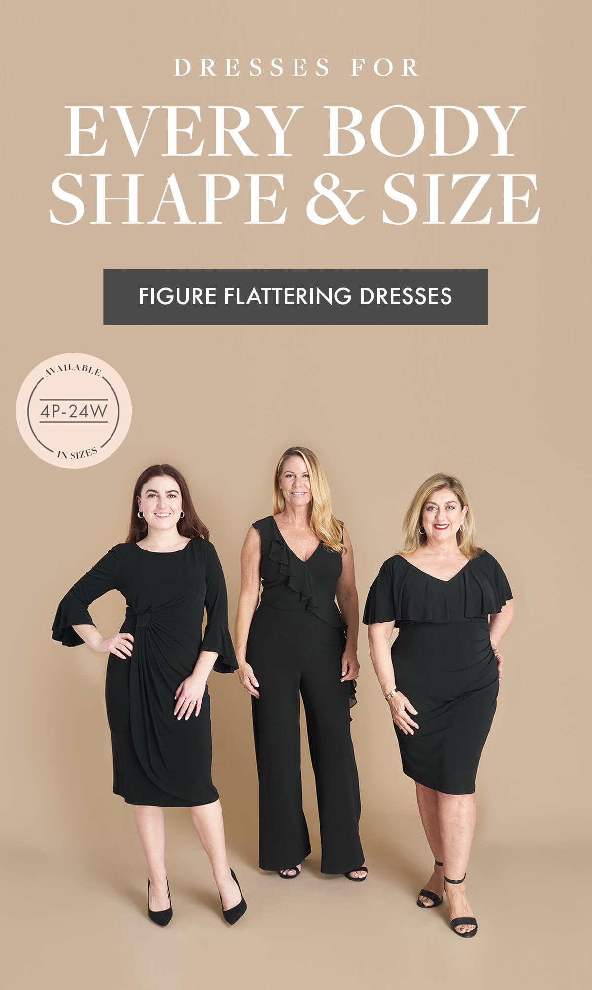 DRESSES FOR Every Body Shape & Size FIGURE FLATTERING DRESSES