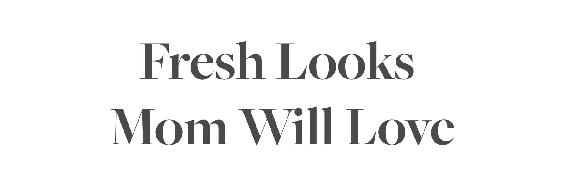 Fresh Looks Mom Will Love