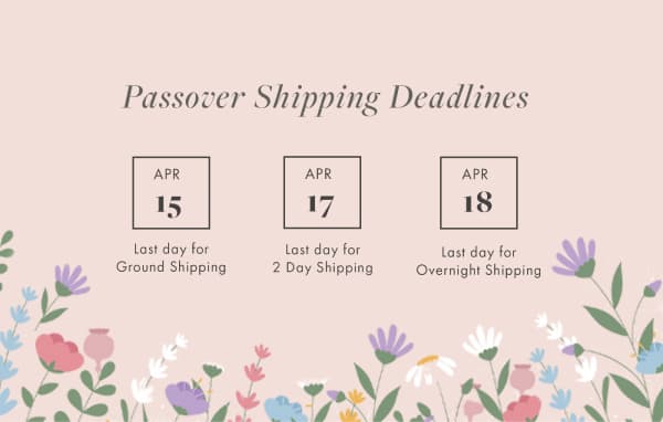 Passover Shipping Deadlines APR 15 APR 17 APR 18 Last day for Ground Shipping Last day for 2 Day Shiping Last day for Overnight Shipping