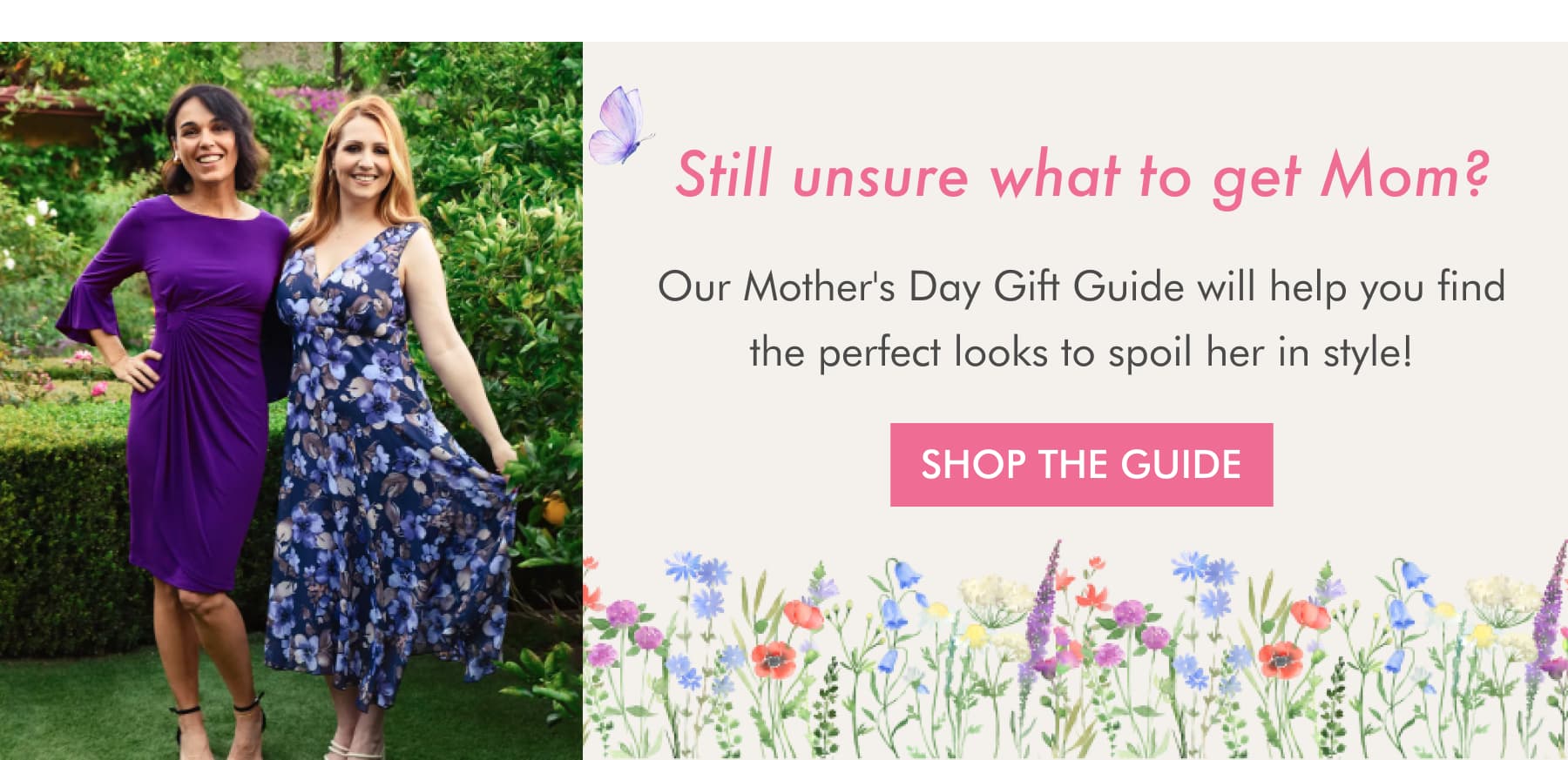 Still unsure what to get Mom? Our Mother's Day Gift Guide will help you find the perfect looks to spoil her in style! SHOP THE GUIDE
