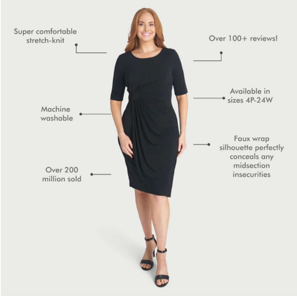Super comfortable stretch-knit Machine washable Over 200 million sold Over 100+ reviews! Available in sizes 4P-24W Faux wrap silhouette perfectly conceals any midsection insecurities