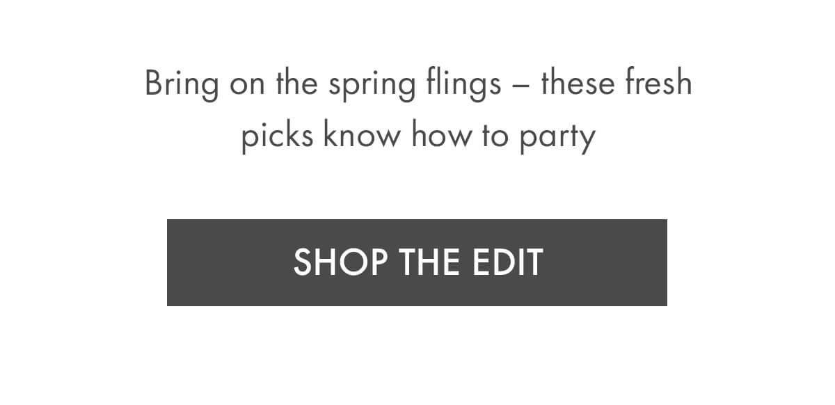 bring on the spring flings – these fresh picks know how to party SHOP THE EDIT