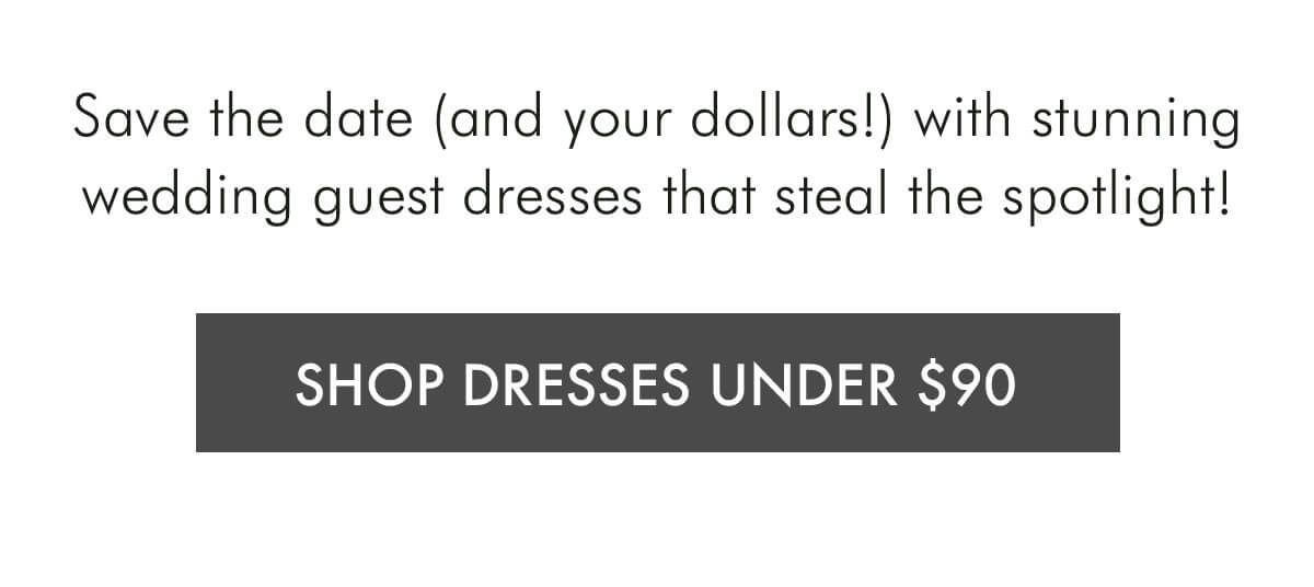 Save the date (and your dollars!) with stunning wedding guest dresses that steal the spotlight! SHOP DRESSES UNDER $90