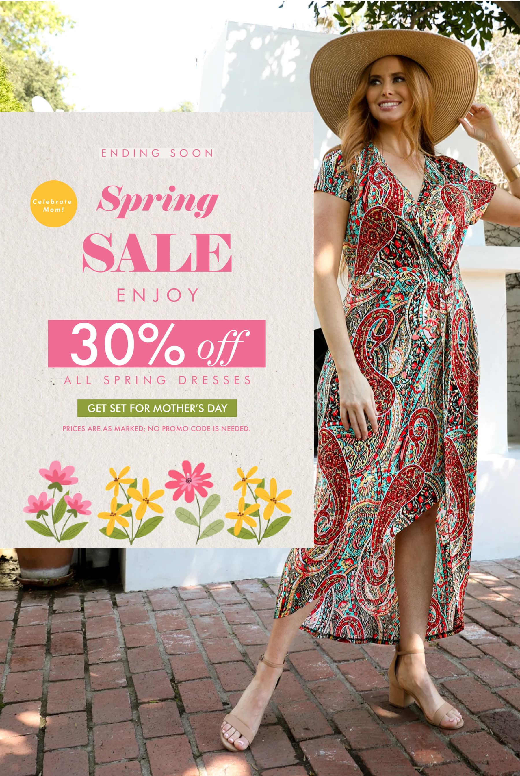 ENDING SOON Spring SALE ENJOY 30% off ALL SPRING DRESSES GET SET FOR MOTHER'S DAY PRICE ARE AS MARKED. NO PROMO CODE IS NEEDED
