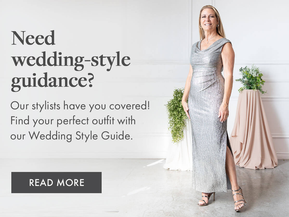 Need wedding-style guidance?  Our stylists have you covered! Find your perfect outfit with our Wedding Style Guide. READ MORE