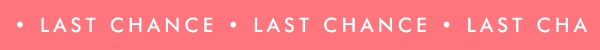 LAST CHANCE LAST CHANCE LAST CHANCE