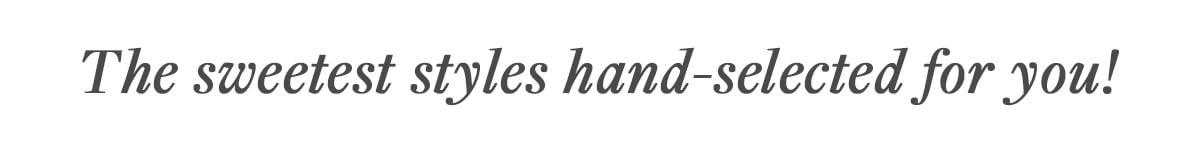 The sweetest styles hand-selected for you!